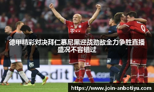 德甲精彩对决拜仁慕尼黑迎战劲敌全力争胜直播盛况不容错过
