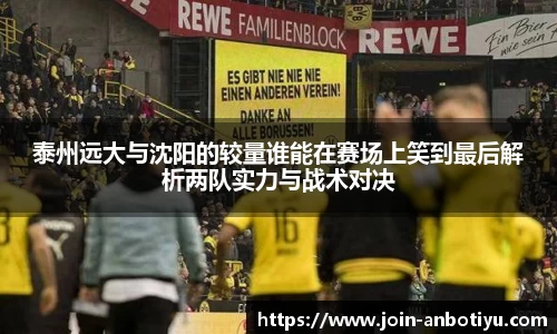 泰州远大与沈阳的较量谁能在赛场上笑到最后解析两队实力与战术对决